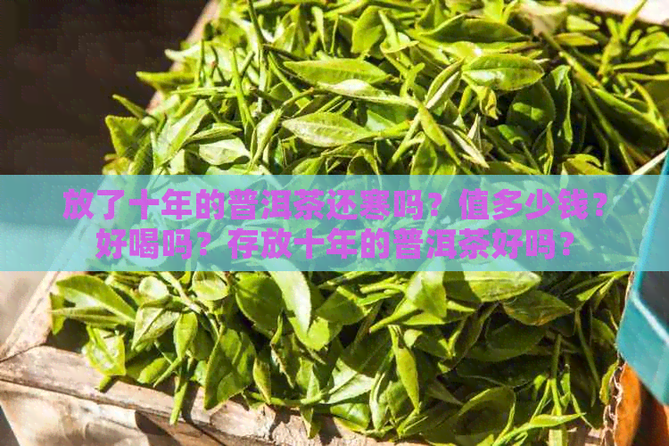 普洱茶放了10年能喝吗,普洱茶叶放了十年