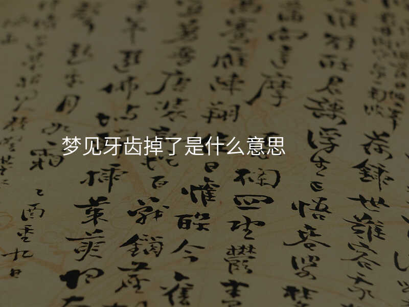做梦梦到牙齿掉了好多,做梦梦到牙齿掉了好多颗什么预兆