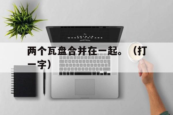 两个瓦盘合并在一起。（打一字）,