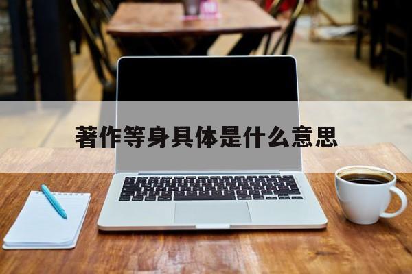 著作等身具体是什么意思,著作等身是什么意思 反义词