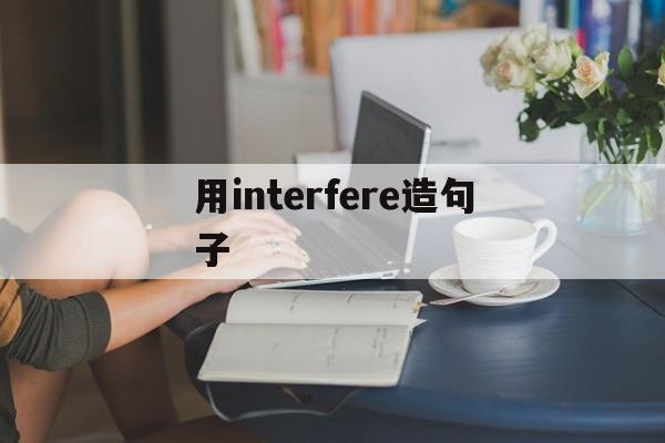 用interfere造句子,用interviewer造句子