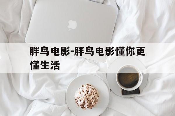 胖鸟电影-胖鸟电影懂你更懂生活,