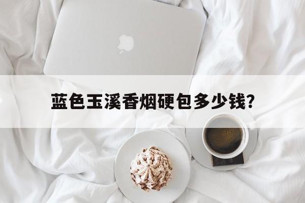 蓝色玉溪香烟硬包多少钱？,玉溪蓝色细支叫什么
