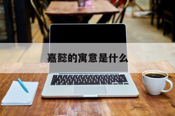 嘉懿的寓意是什么,嘉懿这个名字好吗