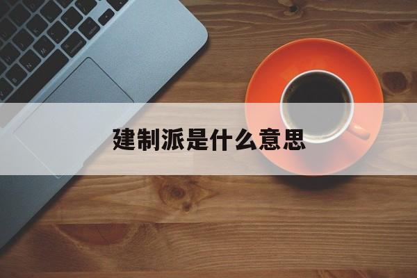 建制派是什么意思,建制派是什么意思啊