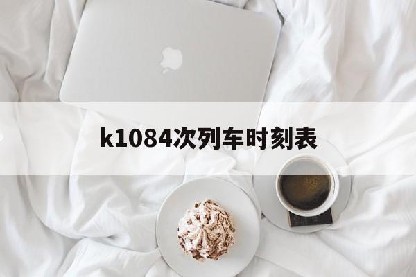 k1084次列车时刻表,k1084次列车途经站点及时间