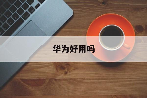 华为好用吗