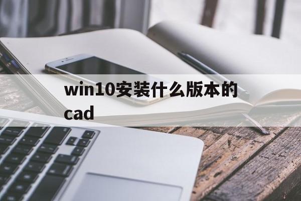 win10安装什么版本的cad,win10可以装什么版本的cad