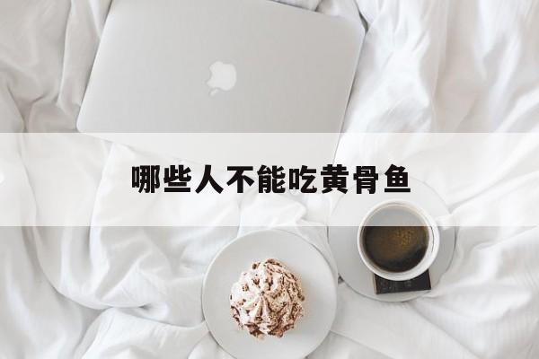 哪些人不能吃黄骨鱼,黄骨鱼哪些地方不能吃