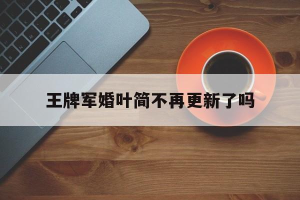 王牌军婚叶简不再更新了吗,